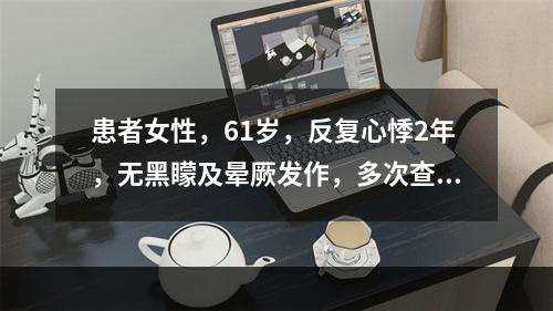 患者女性，61岁，反复心悸2年，无黑矇及晕厥发作，多次查心电