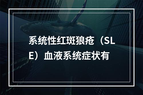 系统性红斑狼疮（SLE）血液系统症状有