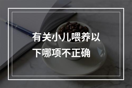 有关小儿喂养以下哪项不正确