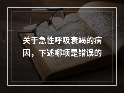 关于急性呼吸衰竭的病因，下述哪项是错误的