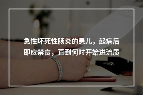 急性坏死性肠炎的患儿，起病后即应禁食，直到何时开始进流质