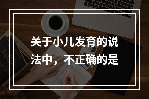 关于小儿发育的说法中，不正确的是