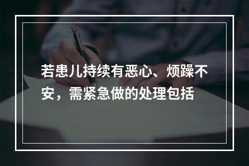 若患儿持续有恶心、烦躁不安，需紧急做的处理包括