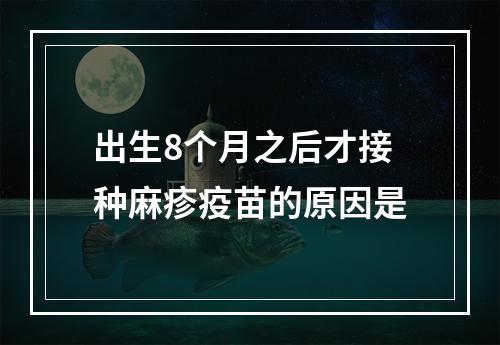 出生8个月之后才接种麻疹疫苗的原因是