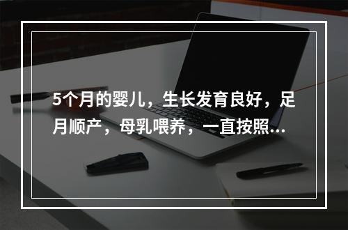 5个月的婴儿，生长发育良好，足月顺产，母乳喂养，一直按照预防