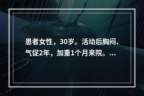 患者女性，30岁。活动后胸闷、气促2年，加重1个月来院。心电