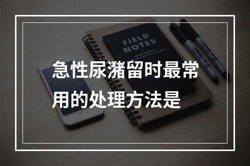 急性尿潴留时最常用的处理方法是