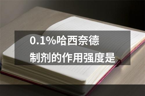 0.1%哈西奈德制剂的作用强度是