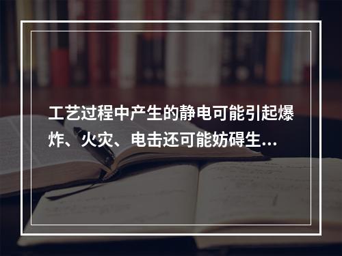 工艺过程中产生的静电可能引起爆炸、火灾、电击还可能妨碍生产。