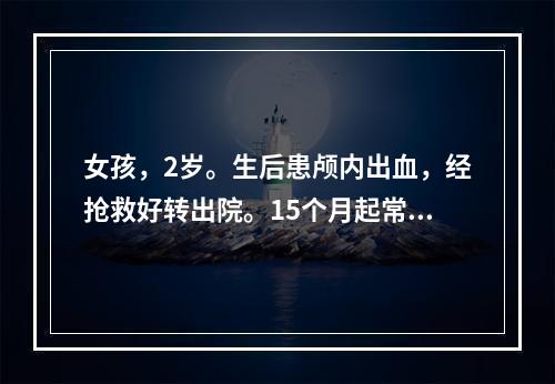 女孩，2岁。生后患颅内出血，经抢救好转出院。15个月起常有冲