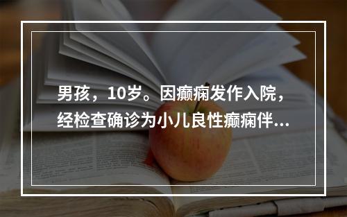 男孩，10岁。因癫痫发作入院，经检查确诊为小儿良性癫痫伴中央