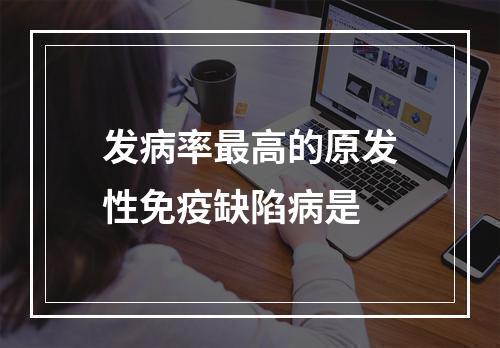 发病率最高的原发性免疫缺陷病是