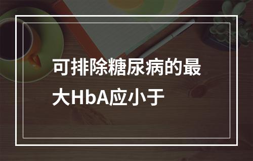 可排除糖尿病的最大HbA应小于