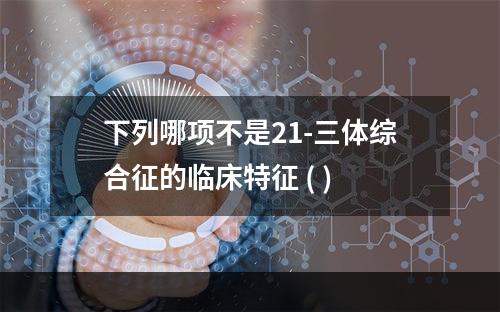 下列哪项不是21-三体综合征的临床特征 ( )