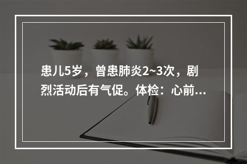 患儿5岁，曾患肺炎2~3次，剧烈活动后有气促。体检：心前区隆