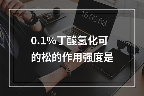 0.1%丁酸氢化可的松的作用强度是