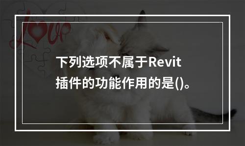 下列选项不属于Revit插件的功能作用的是()。