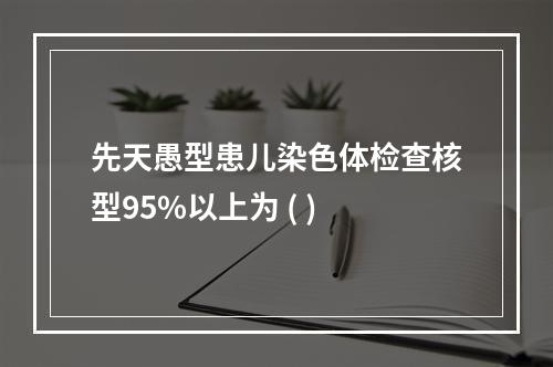 先天愚型患儿染色体检查核型95%以上为 ( )