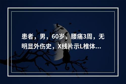 患者，男，60岁，腰痛3周，无明显外伤史，X线片示L椎体压缩