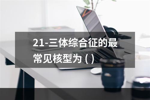 21-三体综合征的最常见核型为 ( )