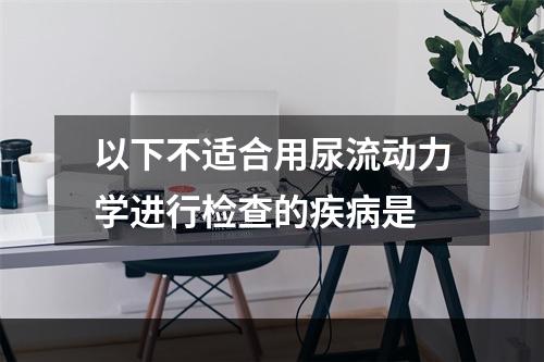 以下不适合用尿流动力学进行检查的疾病是