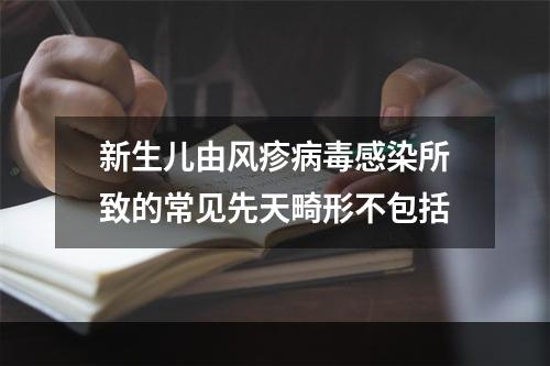 新生儿由风疹病毒感染所致的常见先天畸形不包括