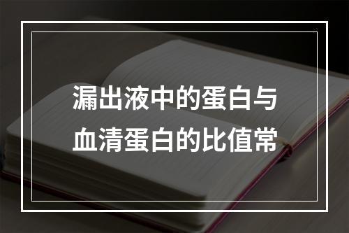 漏出液中的蛋白与血清蛋白的比值常