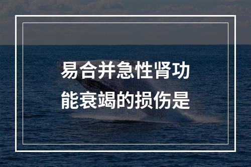 易合并急性肾功能衰竭的损伤是