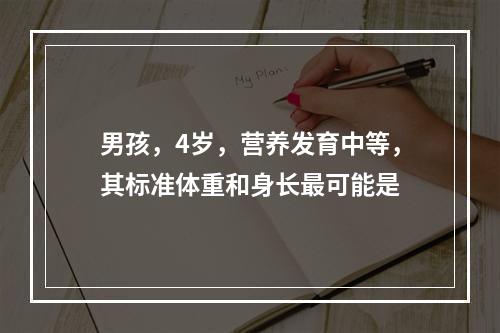 男孩，4岁，营养发育中等，其标准体重和身长最可能是