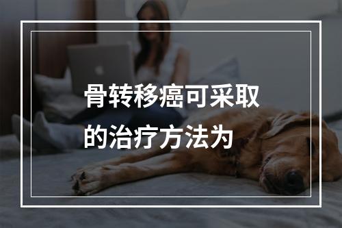 骨转移癌可采取的治疗方法为