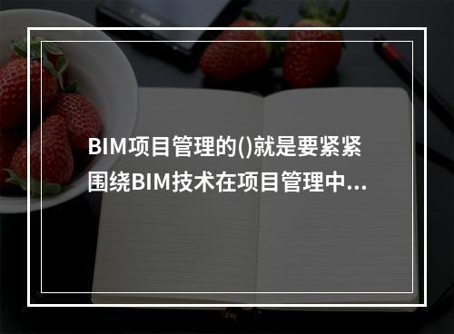 BIM项目管理的()就是要紧紧围绕BIM技术在项目管理中进行