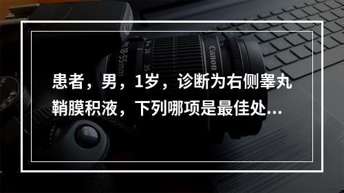 患者，男，1岁，诊断为右侧睾丸鞘膜积液，下列哪项是最佳处理方