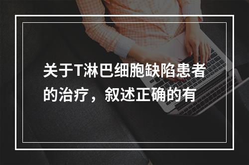 关于T淋巴细胞缺陷患者的治疗，叙述正确的有