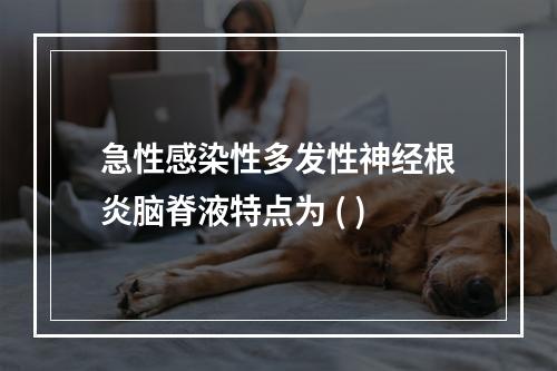 急性感染性多发性神经根炎脑脊液特点为 ( )