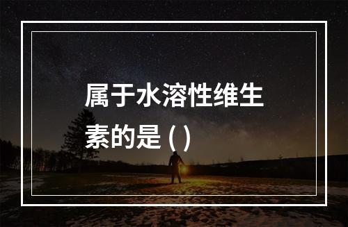 属于水溶性维生素的是 ( )