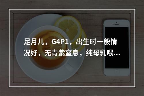 足月儿，G4P1，出生时一般情况好，无青紫窒息，纯母乳喂养，