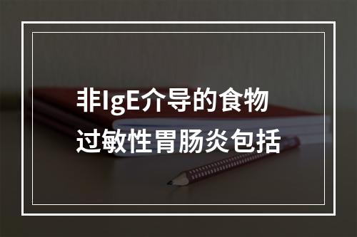 非IgE介导的食物过敏性胃肠炎包括