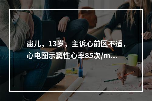 患儿，13岁，主诉心前区不适，心电图示窦性心率85次/min