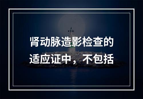 肾动脉造影检查的适应证中，不包括