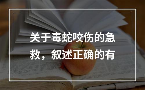 关于毒蛇咬伤的急救，叙述正确的有