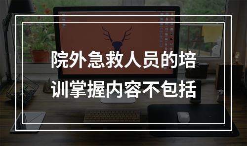 院外急救人员的培训掌握内容不包括