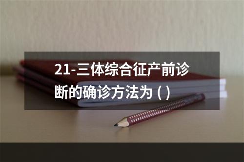 21-三体综合征产前诊断的确诊方法为 ( )