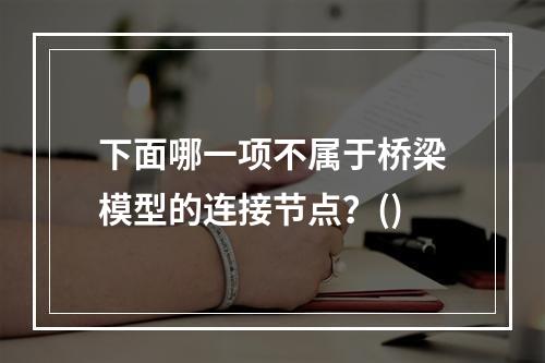 下面哪一项不属于桥梁模型的连接节点？()