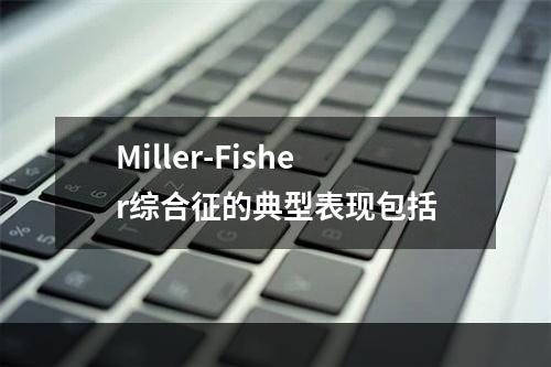 Miller-Fisher综合征的典型表现包括