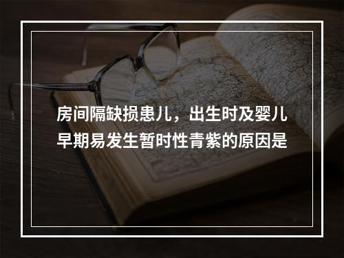 房间隔缺损患儿，出生时及婴儿早期易发生暂时性青紫的原因是