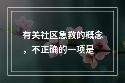 有关社区急救的概念，不正确的一项是