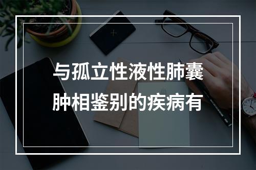 与孤立性液性肺囊肿相鉴别的疾病有