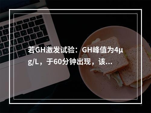 若GH激发试验：GH峰值为4μg/L，于60分钟出现，该患儿