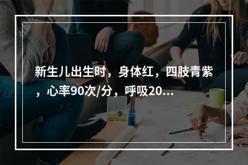 新生儿出生时，身体红，四肢青紫，心率90次/分，呼吸20次/