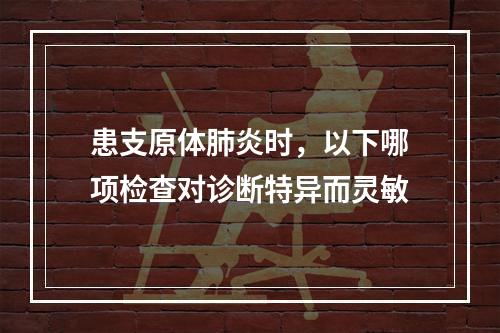 患支原体肺炎时，以下哪项检查对诊断特异而灵敏